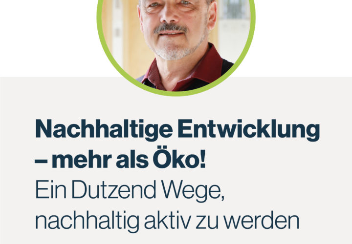 Nachhaltige Entwicklung – mehr als Öko! Ein Dutzend Wege, nachhaltig aktiv zu werden